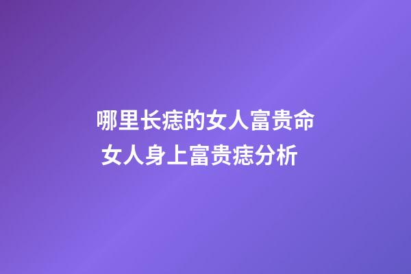 哪里长痣的女人富贵命 女人身上富贵痣分析